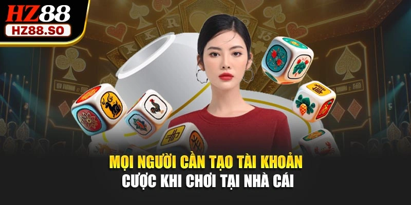 Mọi người cần tạo tài khoản cược khi chơi tại nhà cái